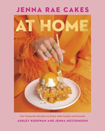 Jenna Rae Cakes at Home: Our Favourite Recipes to Enjoy with Family and Friends (Ashley Kosowan, Jenna Hutchinson)