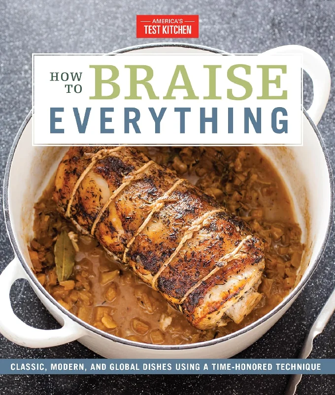 How to Braise Everything: Classic, Modern, and Global Dishes Using a Time-Honored Technique (America's Test Kitchen)